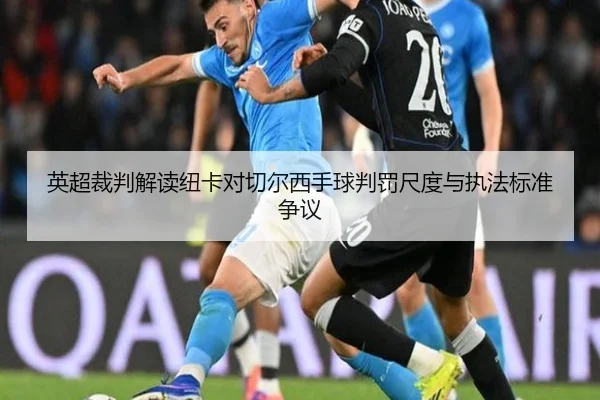 英超裁判解读纽卡对切尔西手球判罚尺度与执法标准争议