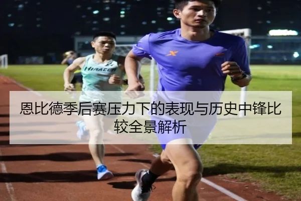 恩比德季后赛压力下的表现与历史中锋比较全景解析