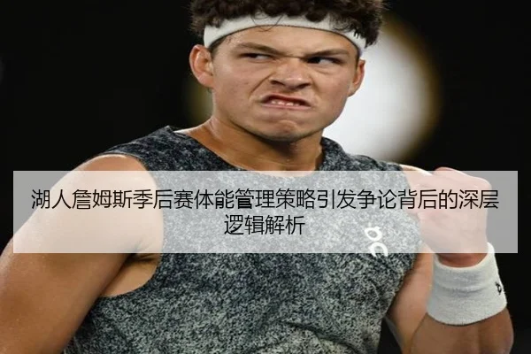 湖人詹姆斯季后赛体能管理策略引发争论背后的深层逻辑解析