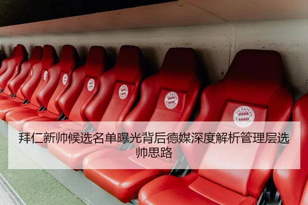 拜仁新帅候选名单曝光背后德媒深度解析管理层选帅思路