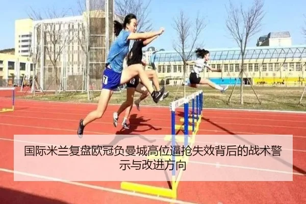 国际米兰复盘欧冠负曼城高位逼抢失效背后的战术警示与改进方向