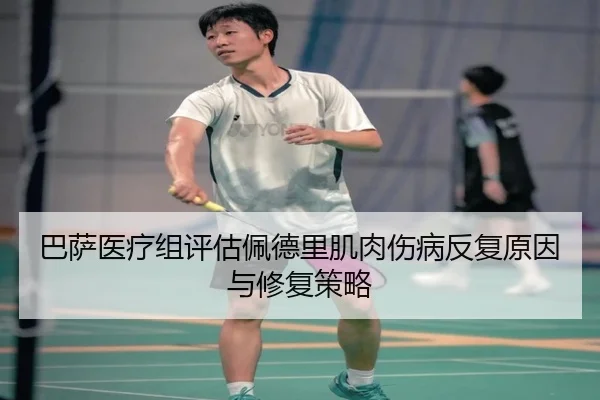 巴萨医疗组评估佩德里肌肉伤病反复原因与修复策略