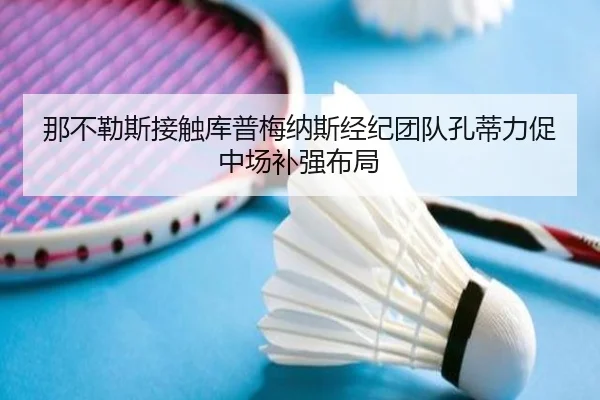 那不勒斯接触库普梅纳斯经纪团队孔蒂力促中场补强布局