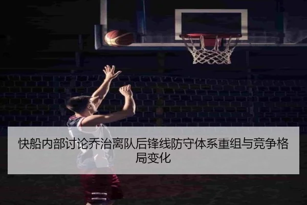 快船内部讨论乔治离队后锋线防守体系重组与竞争格局变化